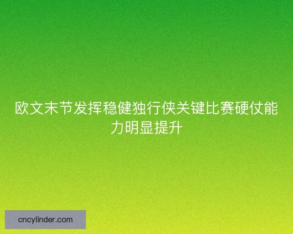 欧文末节发挥稳健独行侠关键比赛硬仗能力明显提升