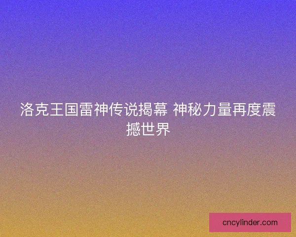 洛克王国雷神传说揭幕 神秘力量再度震撼世界