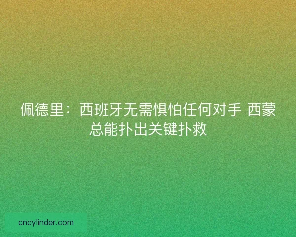 佩德里：西班牙无需惧怕任何对手 西蒙总能扑出关键扑救