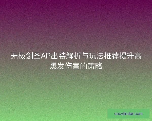 无极剑圣AP出装解析与玩法推荐提升高爆发伤害的策略
